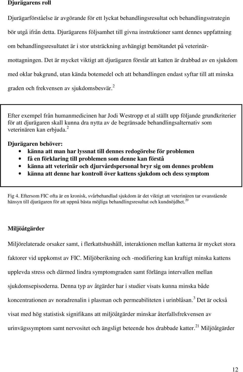 Det är mycket viktigt att djurägaren förstår att katten är drabbad av en sjukdom med oklar bakgrund, utan kända botemedel och att behandlingen endast syftar till att minska graden och frekvensen av