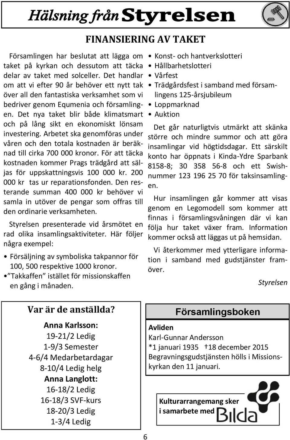 Det nya taket blir både klimatsmart och på lång sikt en ekonomiskt lönsam investering. Arbetet ska genomföras under våren och den totala kostnaden är beräknad till cirka 700 000 kronor.