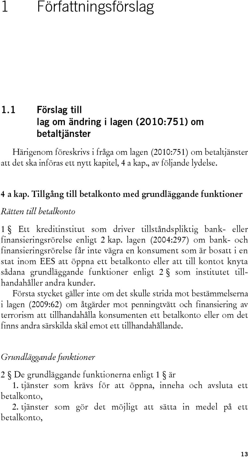 4 a kap. Tillgång till betalkonto med grundläggande funktioner Rätten till betalkonto 1 Ett kreditinstitut som driver tillståndspliktig bank- eller finansieringsrörelse enligt 2 kap.