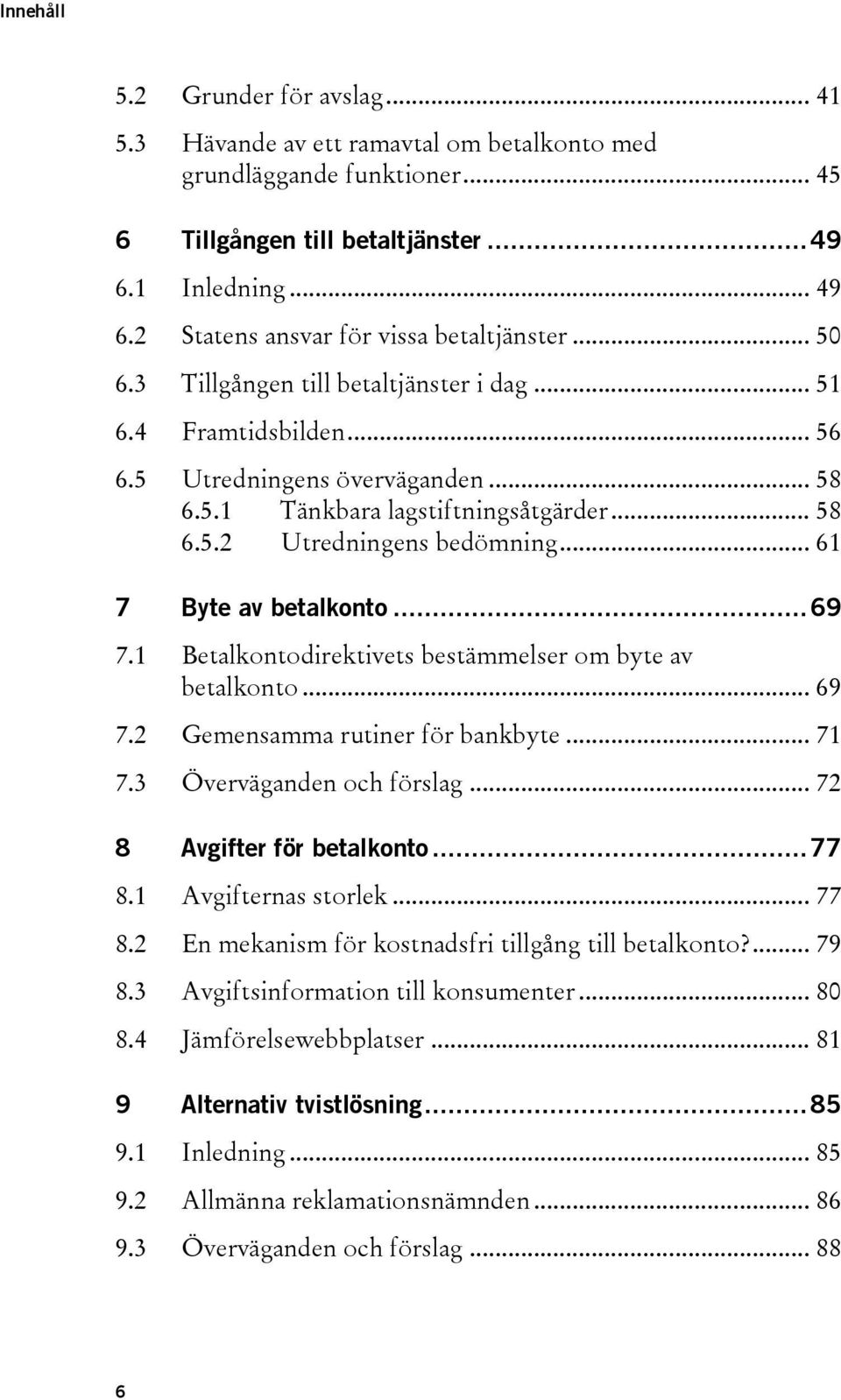 .. 61 7 Byte av betalkonto... 69 7.1 Betalkontodirektivets bestämmelser om byte av betalkonto... 69 7.2 Gemensamma rutiner för bankbyte... 71 7.3 Överväganden och förslag.