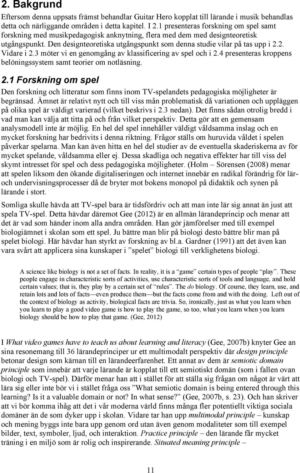 2. Vidare i 2.3 möter vi en genomgång av klassificering av spel och i 2.4 presenteras kroppens belöningssystem samt teorier om notläsning. 2.1 Forskning om spel Den forskning och litteratur som finns inom TV-spelandets pedagogiska möjligheter är begränsad.