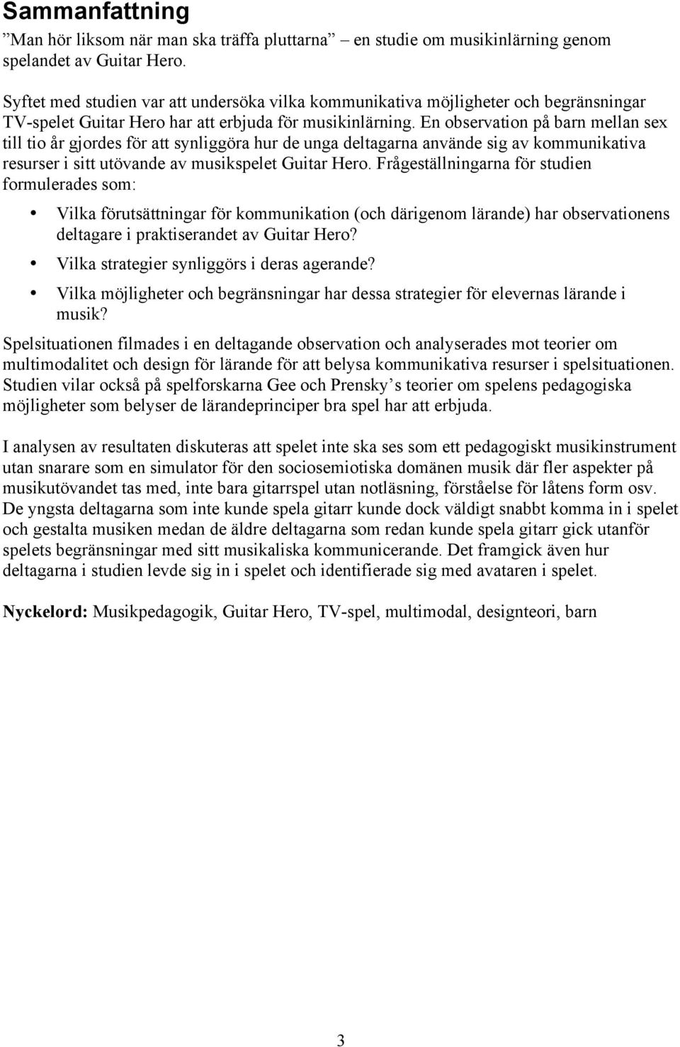 En observation på barn mellan sex till tio år gjordes för att synliggöra hur de unga deltagarna använde sig av kommunikativa resurser i sitt utövande av musikspelet Guitar Hero.