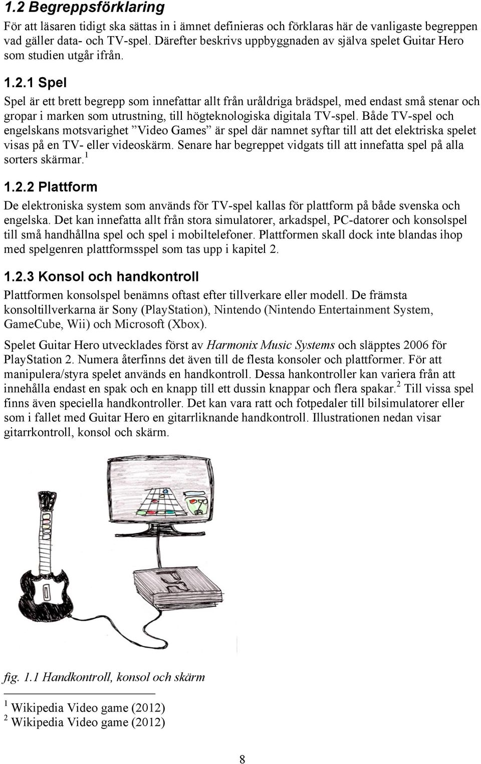 1 Spel Spel är ett brett begrepp som innefattar allt från uråldriga brädspel, med endast små stenar och gropar i marken som utrustning, till högteknologiska digitala TV-spel.