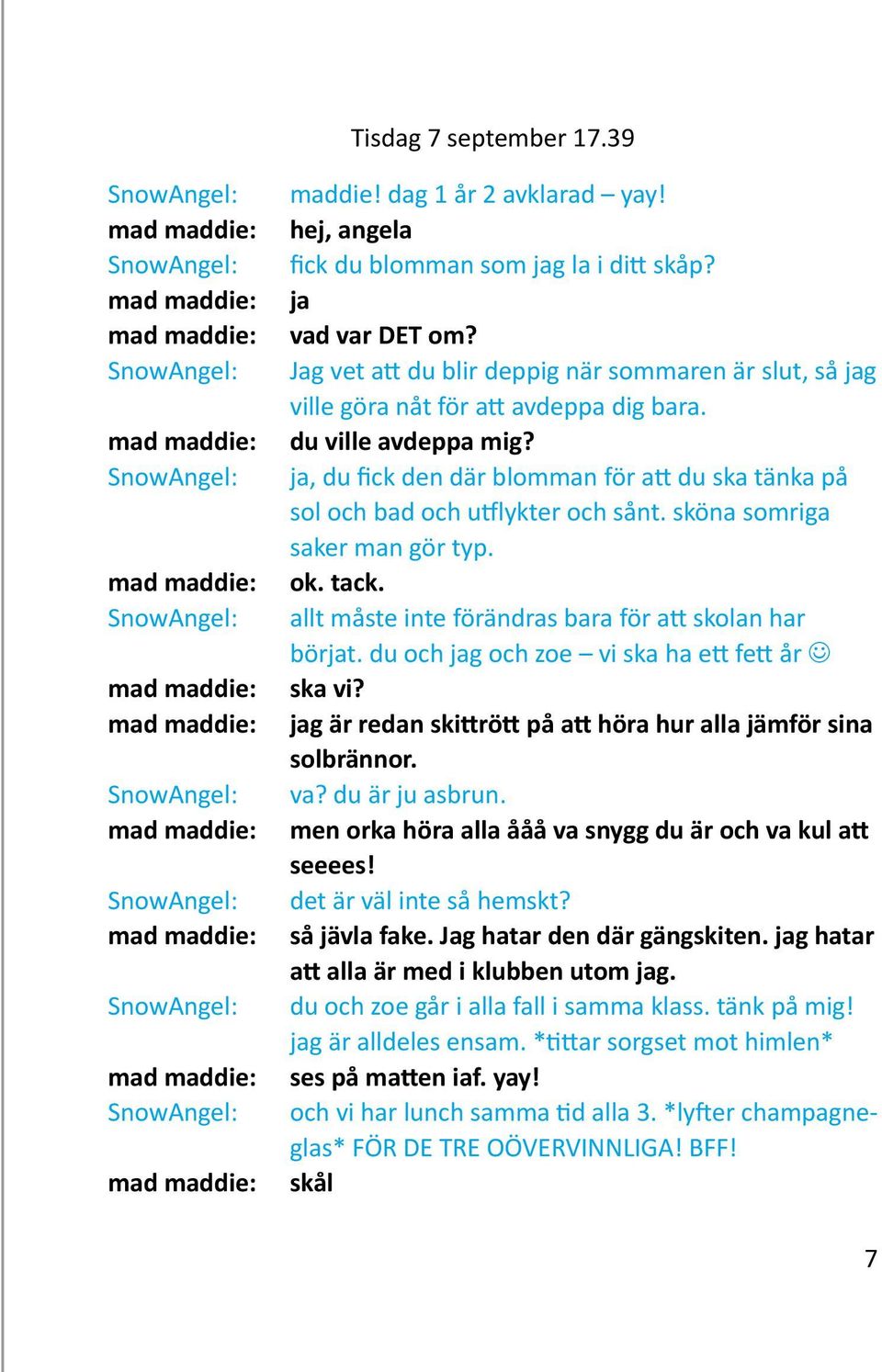 ja, du fick den där blomman för att du ska tänka på sol och bad och utflykter och sånt. sköna somriga saker man gör typ. ok. tack. allt måste inte förändras bara för att skolan har börjat.