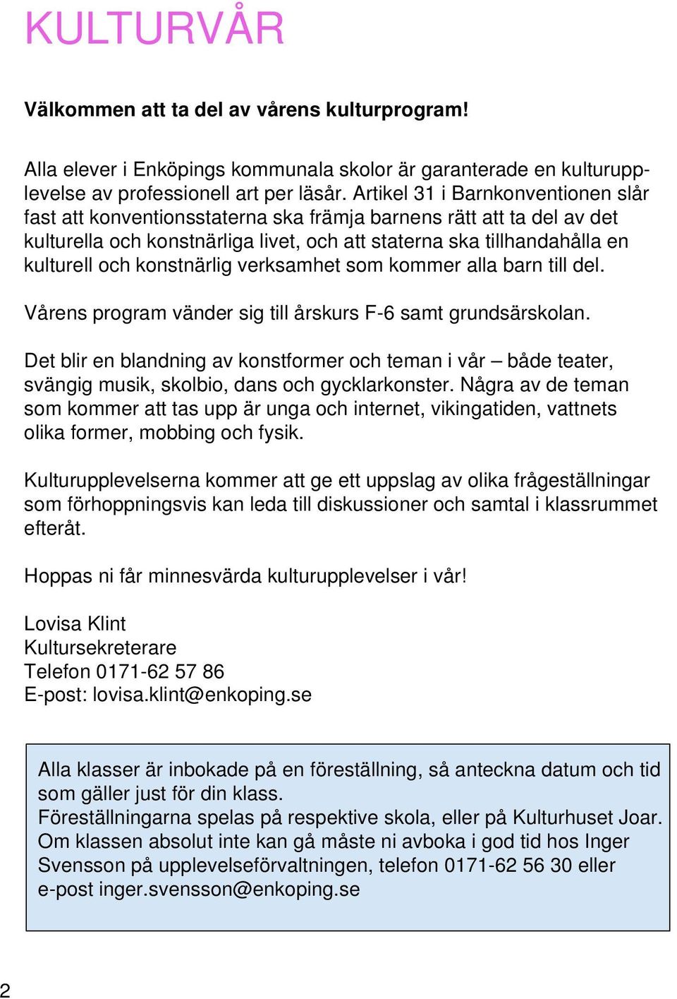 konstnärlig verksamhet som kommer alla barn till del. Vårens program vänder sig till årskurs F-6 samt grundsärskolan.