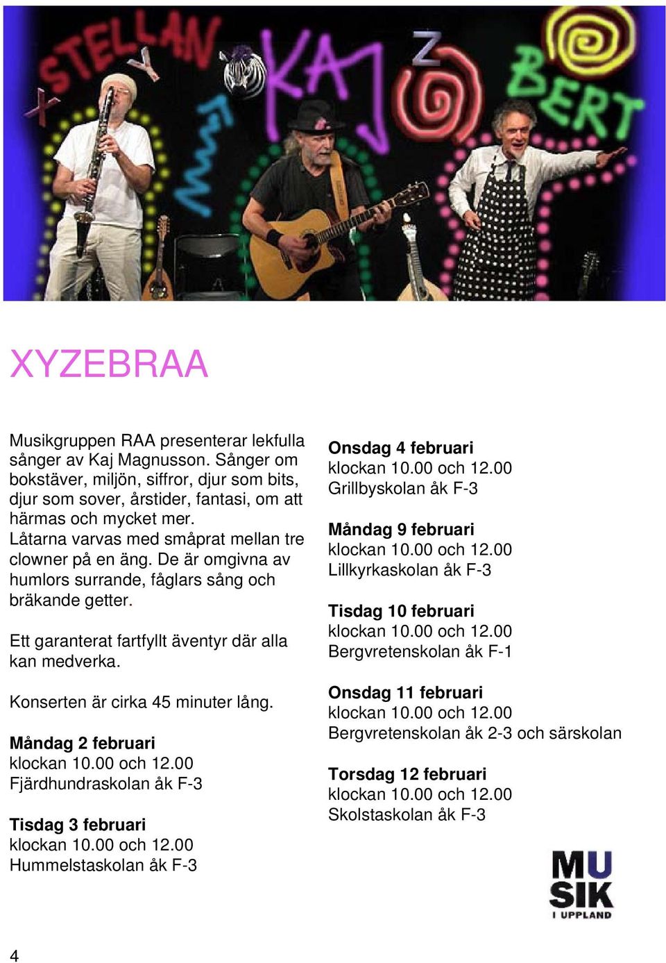 Konserten är cirka 45 minuter lång. Måndag 2 februari och 12.00 Fjärdhundraskolan åk F-3 Tisdag 3 februari och 12.00 Hummelstaskolan åk F-3 Onsdag 4 februari och 12.