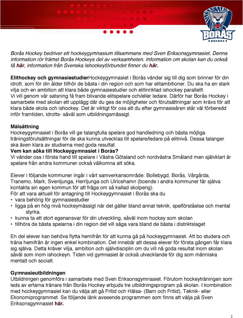 Elithockey och gymnasiestudier Hockeygymnasiet i Borås vänder sig till dig som brinner för din idrott, som för din ålder tillhör de bästa i din region och som har elitambitioner.