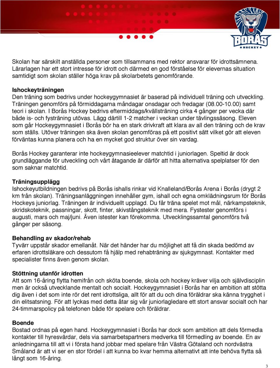 Ishockeyträningen Den träning som bedrivs under hockeygymnasiet är baserad på individuell träning och utveckling. Träningen genomförs på förmiddagarna måndagar onsdagar och fredagar (08.00-10.