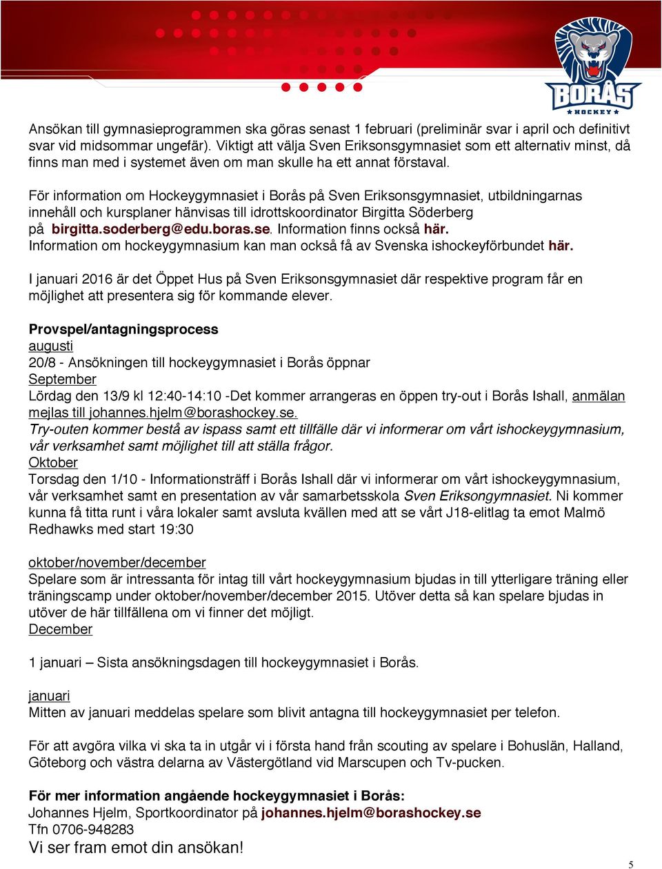 För information om Hockeygymnasiet i Borås på Sven Eriksonsgymnasiet, utbildningarnas innehåll och kursplaner hänvisas till idrottskoordinator Birgitta Söderberg på birgitta.soderberg@edu.boras.se.