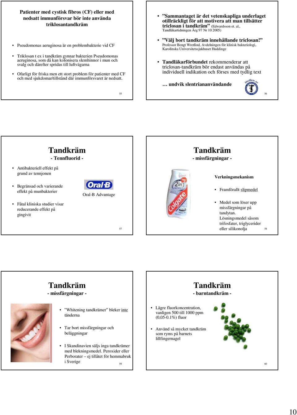 sjukdomar/tillstånd där immunförsvaret är nedsatt. 55 Sammantaget är det vetenskapliga underlaget otillräckligt för att motivera att man tillsätter triclosan i tandkräm (Edwardsson et. al.