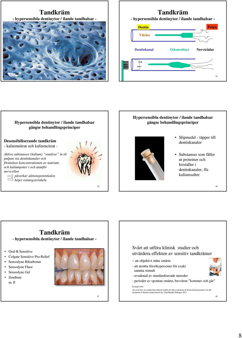 av natrium och kaliumjoner i och utanför nervcellen påverkar aktionspotentialen höjer retningströskeln Hypersensibla dentinytor / ilande tandhalsar gängse behandlingsprinciper Slipmedel - täpper till