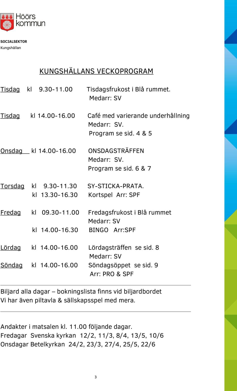 30 BINGO Arr:SPF Lördag kl 14.00-16.00 Lördagsträffen se sid. 8 Medarr: SV Söndag kl 14.00-16.00 Söndagsöppet se sid.