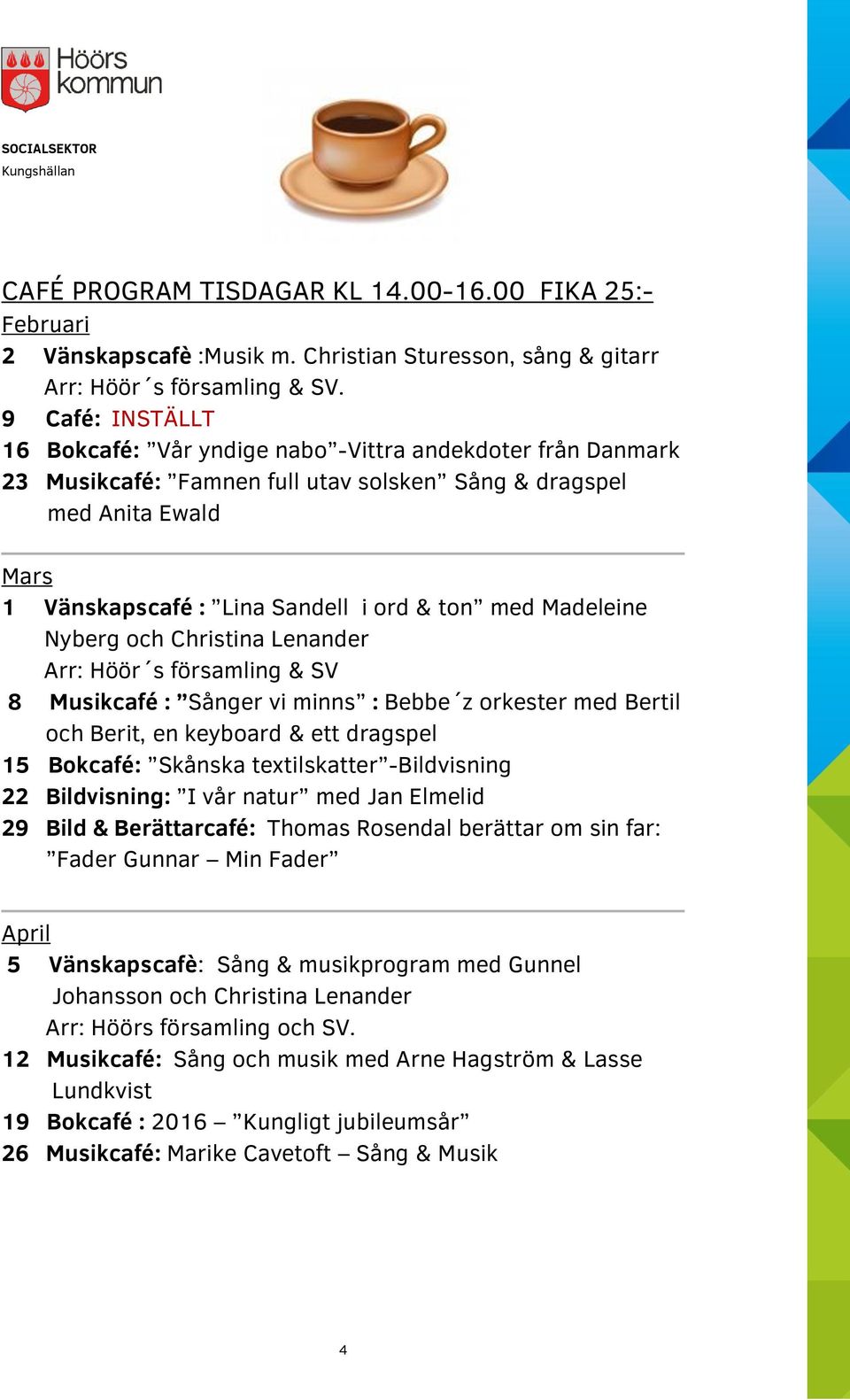 Madeleine Nyberg och Christina Lenander Arr: Höör s församling & SV 8 Musikcafé : Sånger vi minns : Bebbe z orkester med Bertil och Berit, en keyboard & ett dragspel 15 Bokcafé: Skånska textilskatter