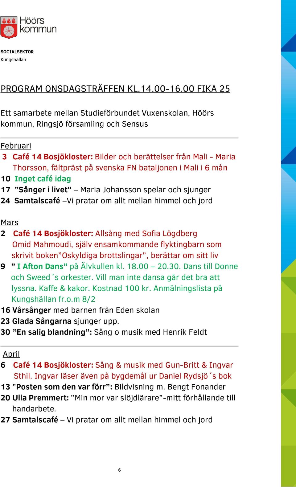 på svenska FN bataljonen i Mali i 6 mån 10 Inget café idag 17 Sånger i livet Maria Johansson spelar och sjunger 24 Samtalscafé Vi pratar om allt mellan himmel och jord Mars 2 Café 14 Bosjökloster: