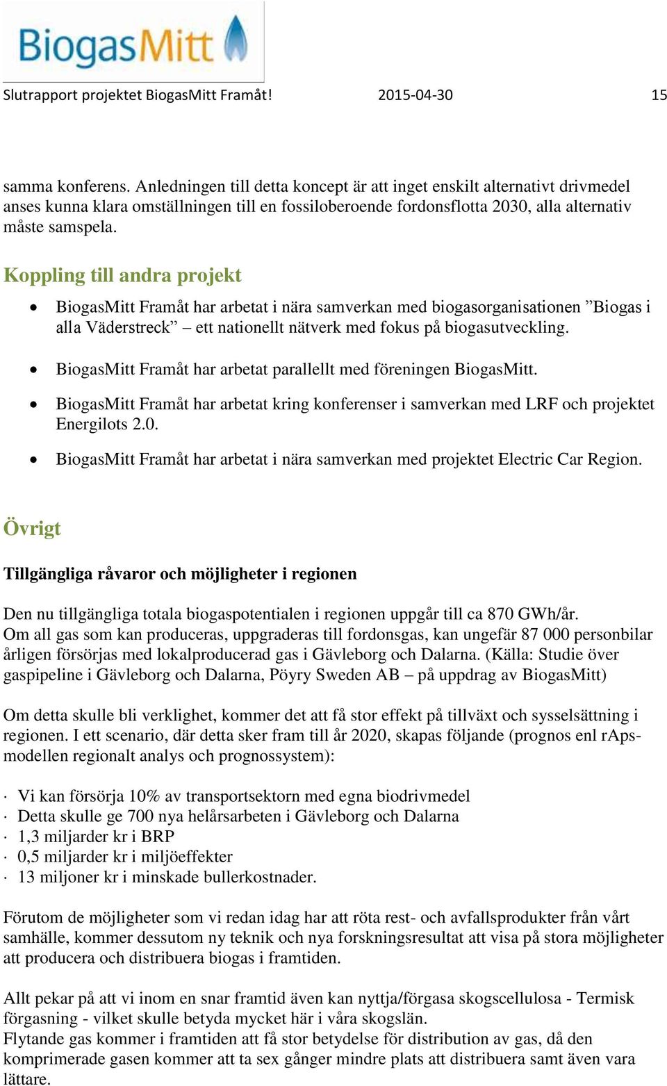 Koppling till andra projekt BiogasMitt Framåt har arbetat i nära samverkan med biogasorganisationen Biogas i alla Väderstreck ett nationellt nätverk med fokus på biogasutveckling.