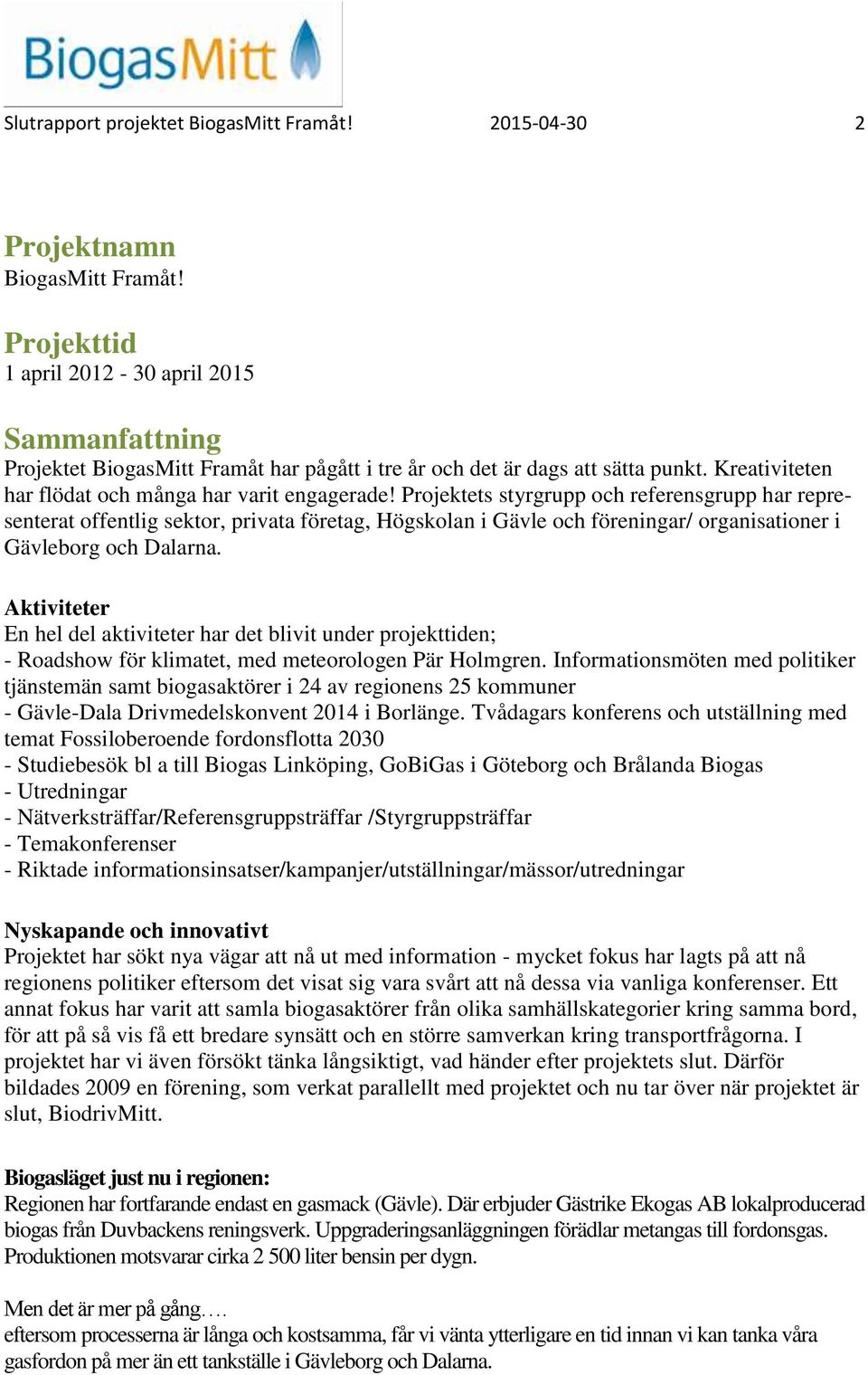 Projektets styrgrupp och referensgrupp har representerat offentlig sektor, privata företag, Högskolan i Gävle och föreningar/ organisationer i Gävleborg och Dalarna.