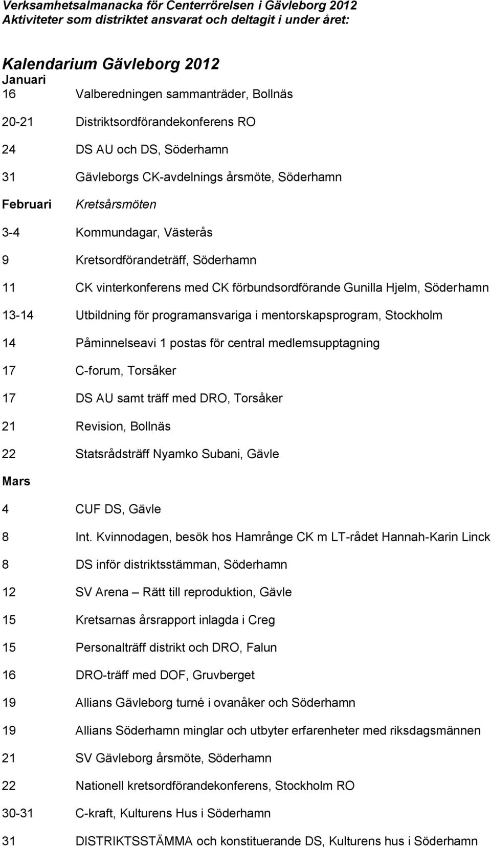 CK vinterkonferens med CK förbundsordförande Gunilla Hjelm, Söderhamn 13-14 Utbildning för programansvariga i mentorskapsprogram, Stockholm 14 Påminnelseavi 1 postas för central medlemsupptagning 17