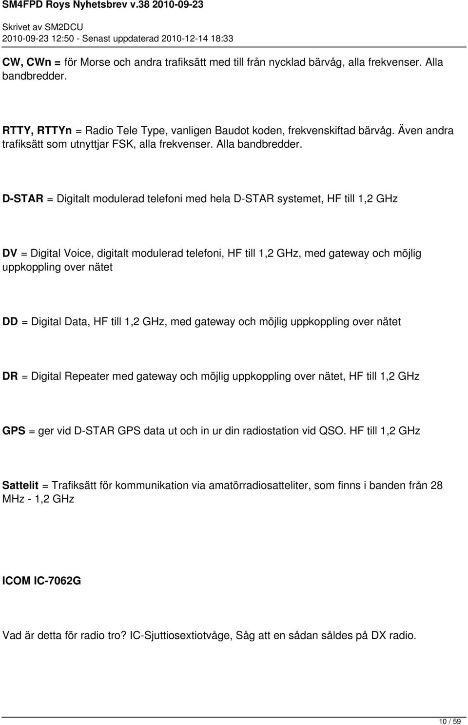 D-STAR = Digitalt modulerad telefoni med hela D-STAR systemet, HF till 1,2 GHz DV = Digital Voice, digitalt modulerad telefoni, HF till 1,2 GHz, med gateway och möjlig uppkoppling over nätet DD =