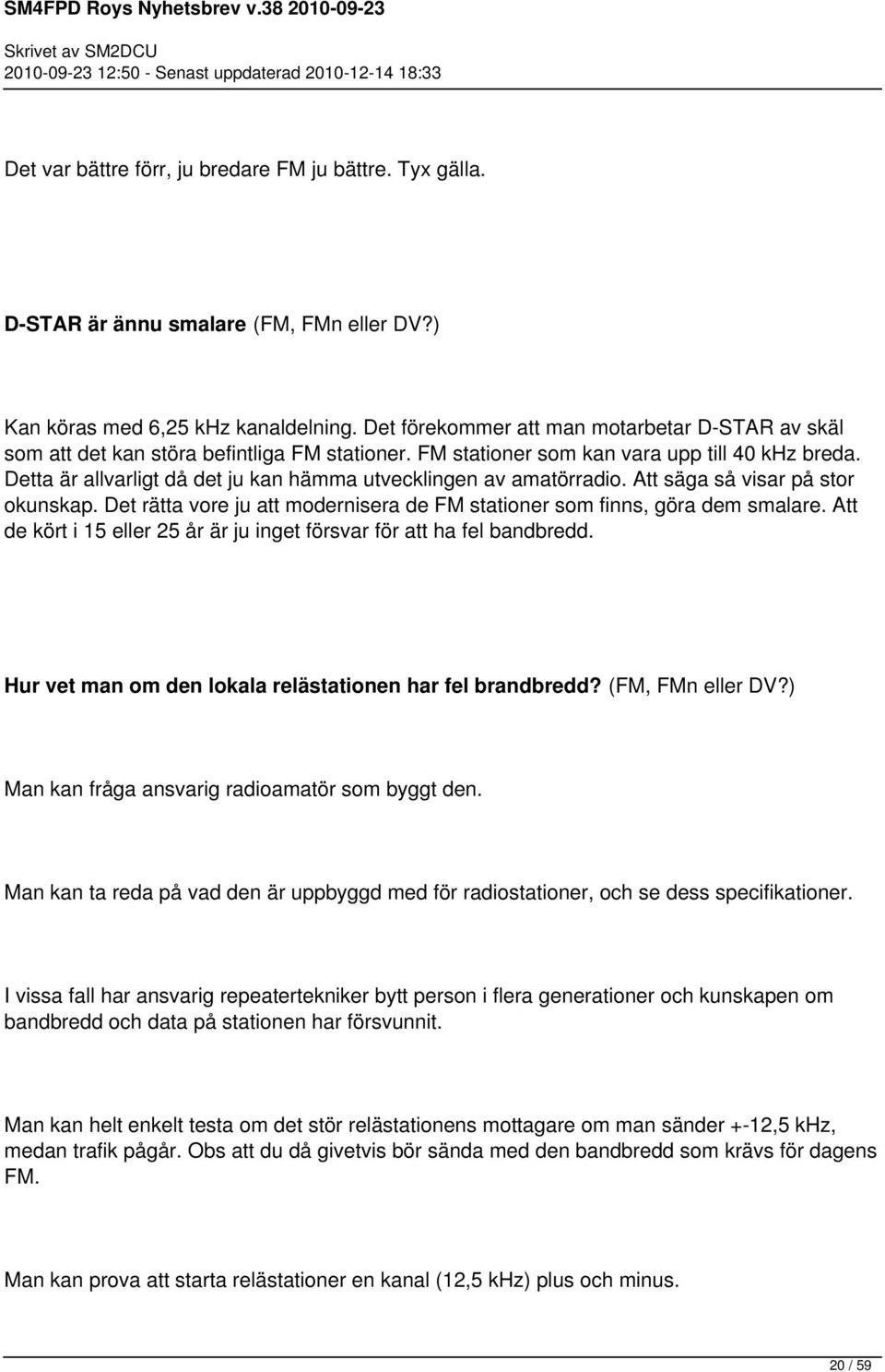 Detta är allvarligt då det ju kan hämma utvecklingen av amatörradio. Att säga så visar på stor okunskap. Det rätta vore ju att modernisera de FM stationer som finns, göra dem smalare.