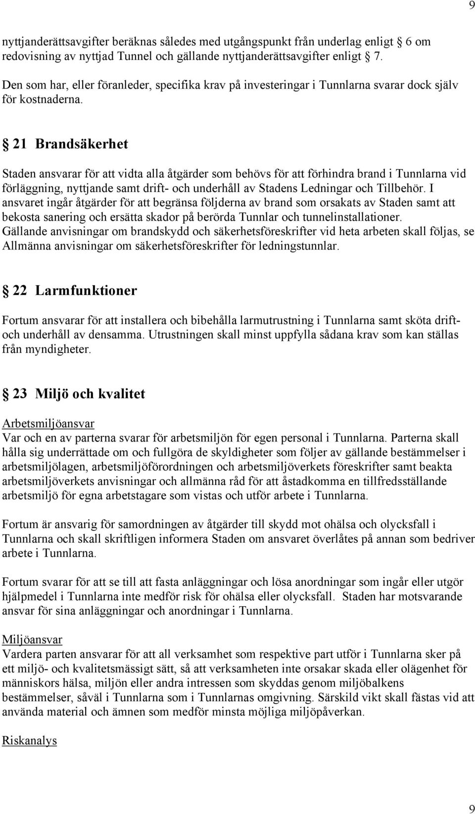 21 Brandsäkerhet Staden ansvarar för att vidta alla åtgärder som behövs för att förhindra brand i Tunnlarna vid förläggning, nyttjande samt drift- och underhåll av Stadens Ledningar och Tillbehör.