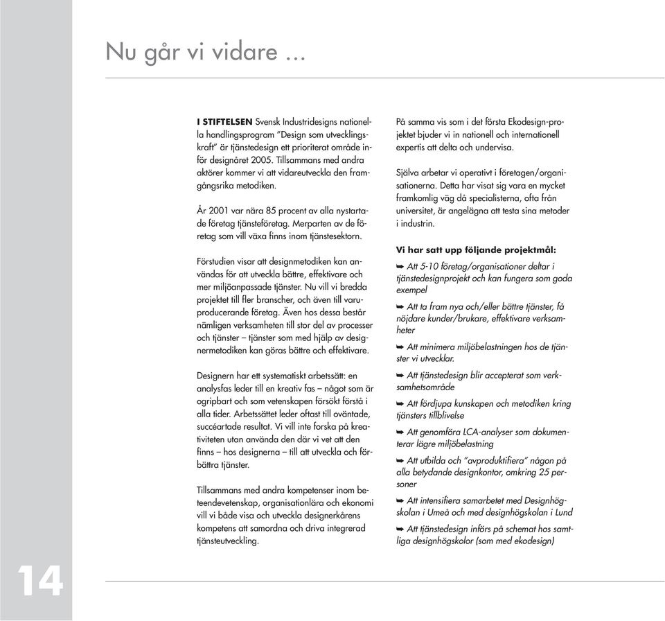 Merparten av de företag som vill växa finns inom tjänstesektorn. Förstudien visar att designmetodiken kan användas för att utveckla bättre, effektivare och mer miljöanpassade tjänster.