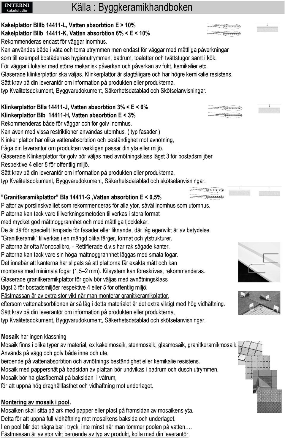 För väggar i lokaler med större mekanisk påverkan och påverkan av fukt, kemikalier etc. Glaserade klinkerplattor ska väljas. Klinkerplattor är slagtåligare och har högre kemikalie resistens.