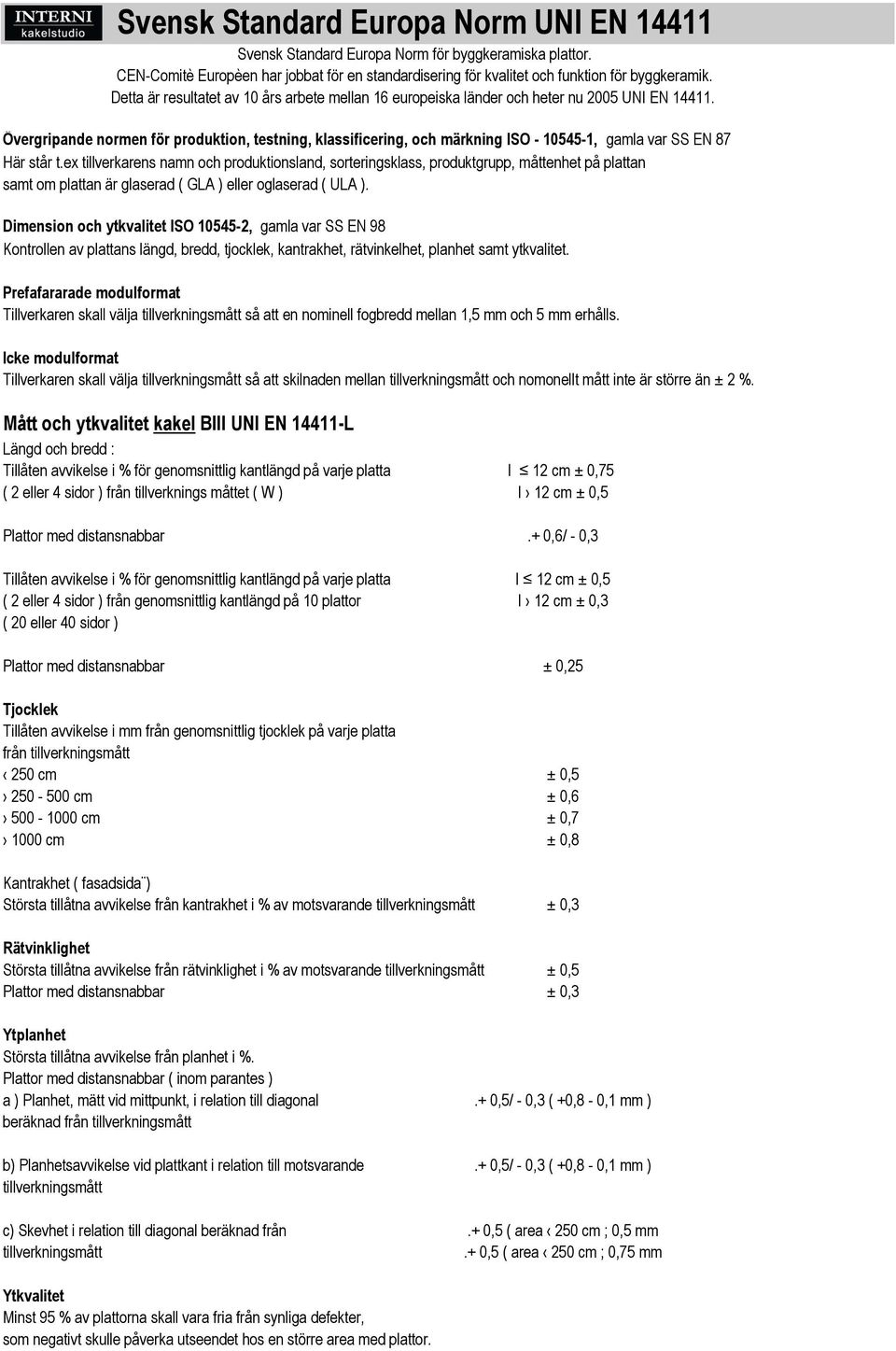 Dimension och ytkvalitet ISO 10545-2, gamla var SS EN 98 Kontrollen av plattans längd, bredd, tjocklek, kantrakhet, rätvinkelhet, planhet samt ytkvalitet.