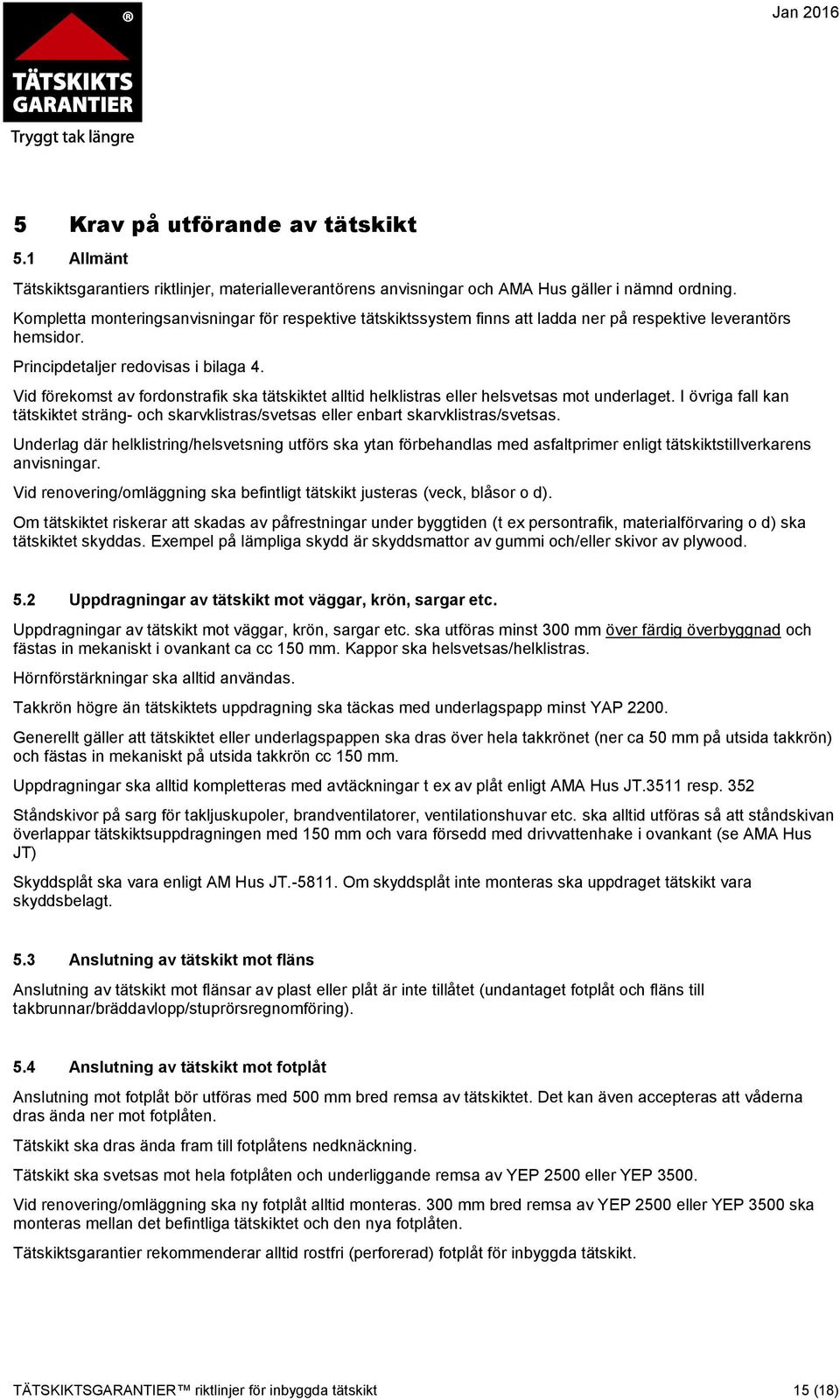 Vid förekomst av fordonstrafik ska tätskiktet alltid helklistras eller helsvetsas mot underlaget. I övriga fall kan tätskiktet sträng- och skarvklistras/svetsas eller enbart skarvklistras/svetsas.