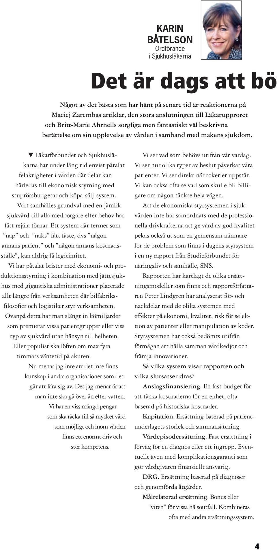 t Läkarförbundet och Sjukhusläkarna har under lång tid envist påtalat felaktigheter i vården där delar kan härledas till ekonomisk styrning med stuprörsbudgetar och köpa-sälj-system.