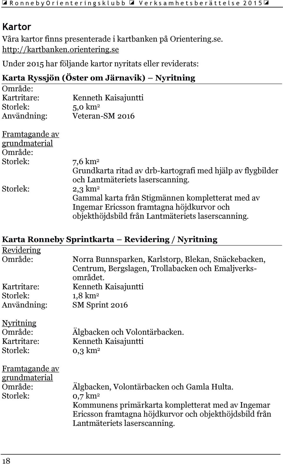 Framtagande av grundmaterial Område: Storlek: 7,6 km 2 Grundkarta ritad av drb-kartografi med hjälp av flygbilder och Lantmäteriets laserscanning.