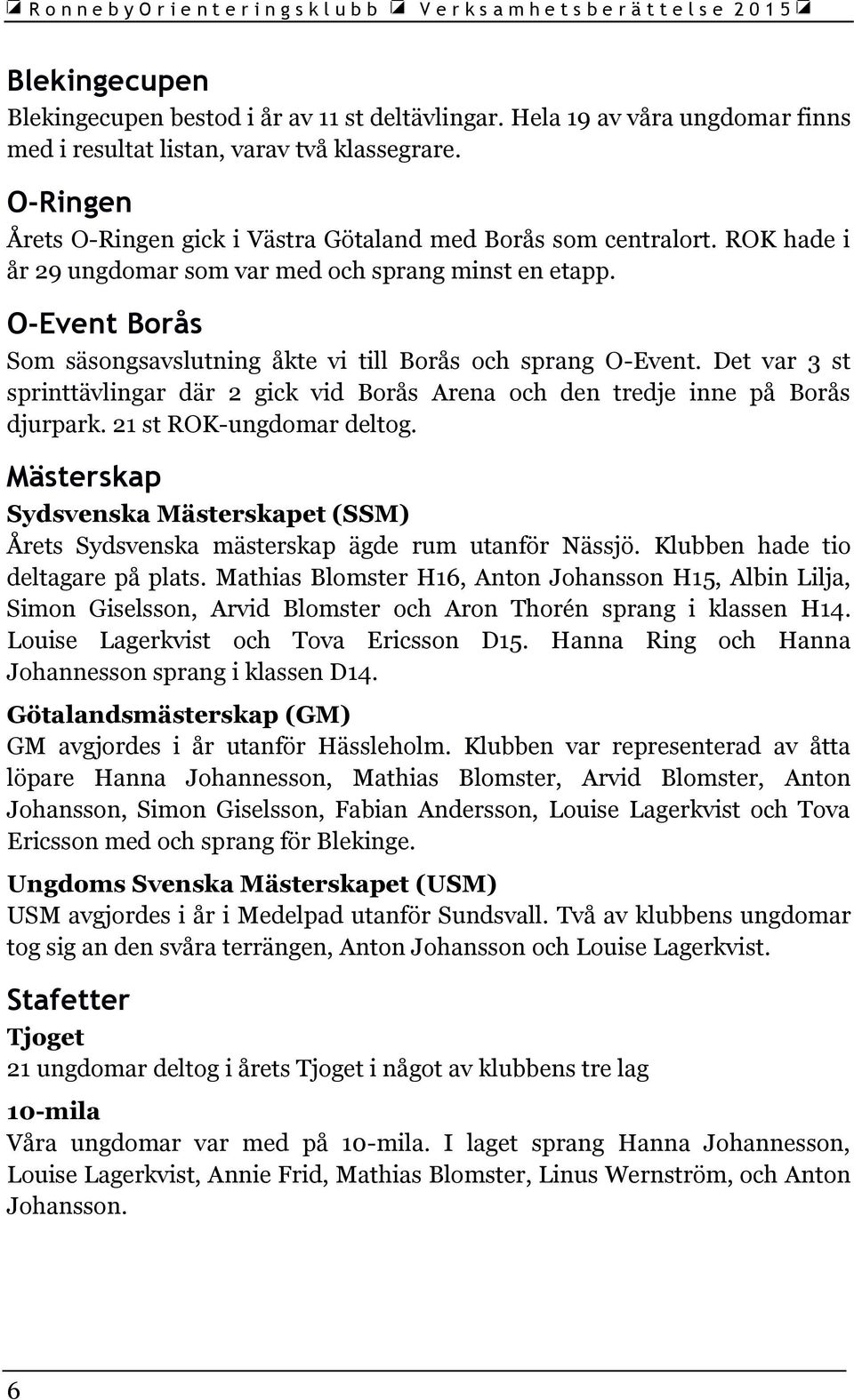 O-Event Borås Som säsongsavslutning åkte vi till Borås och sprang O-Event. Det var 3 st sprinttävlingar där 2 gick vid Borås Arena och den tredje inne på Borås djurpark. 21 st ROK-ungdomar deltog.