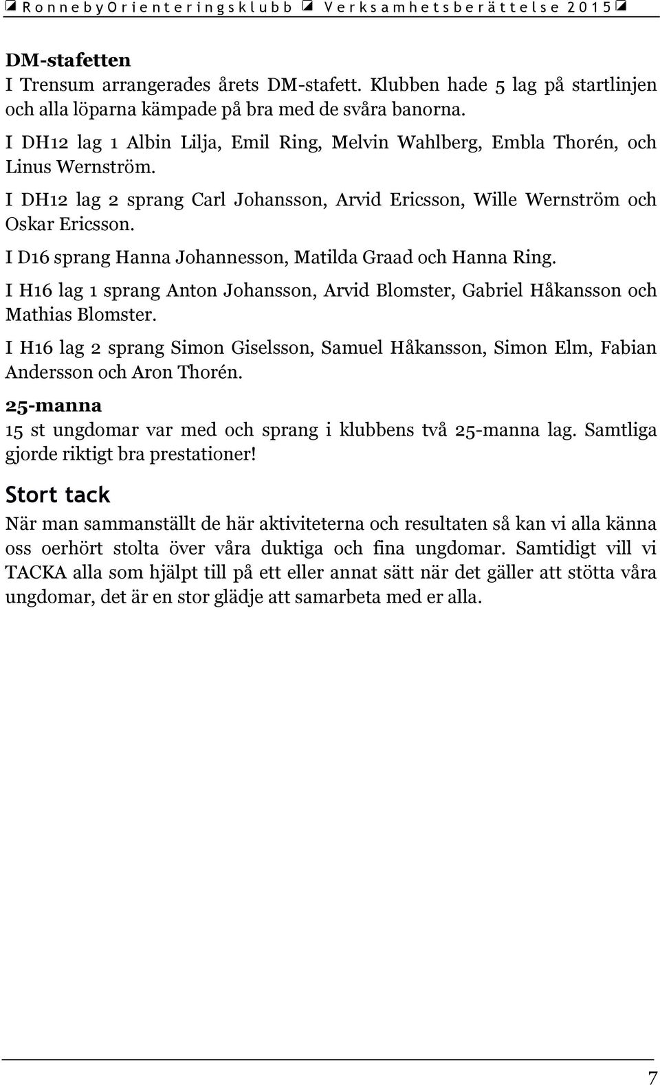 I D16 sprang Hanna Johannesson, Matilda Graad och Hanna Ring. I H16 lag 1 sprang Anton Johansson, Arvid Blomster, Gabriel Håkansson och Mathias Blomster.
