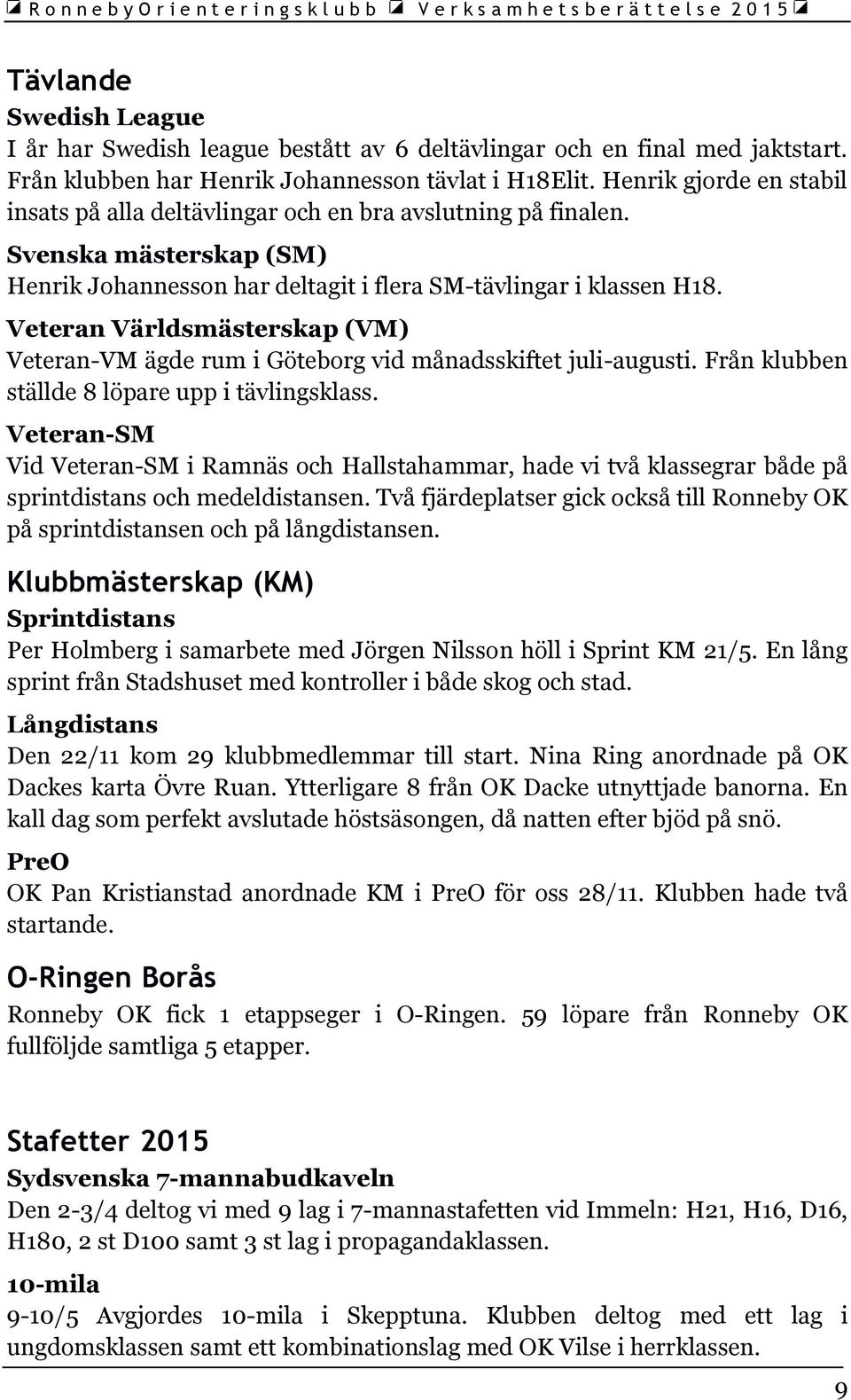 Veteran Världsmästerskap (VM) Veteran-VM ägde rum i Göteborg vid månadsskiftet juli-augusti. Från klubben ställde 8 löpare upp i tävlingsklass.