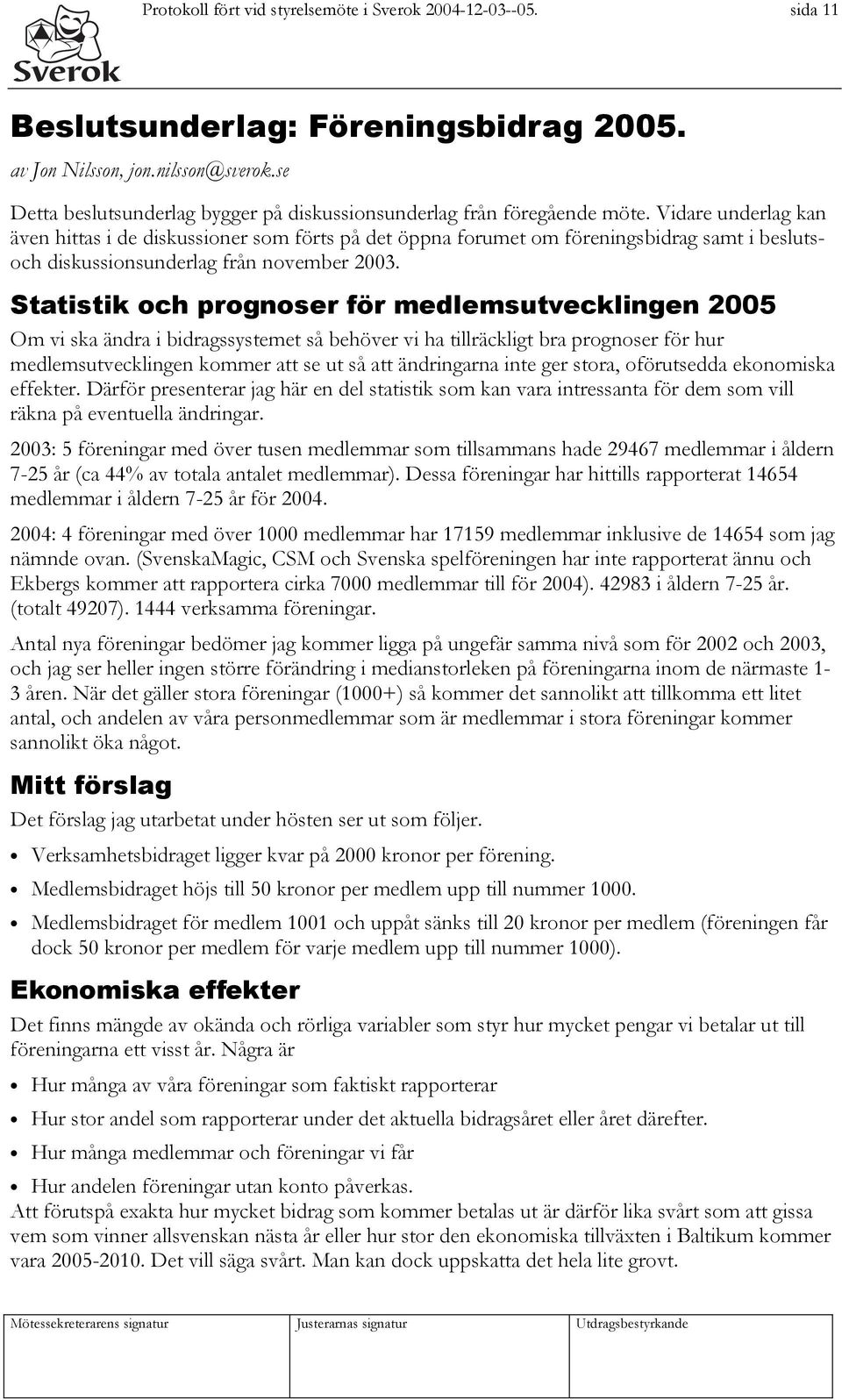 Vidare underlag kan även hittas i de diskussioner som förts på det öppna forumet om föreningsbidrag samt i beslutsoch diskussionsunderlag från november 2003.