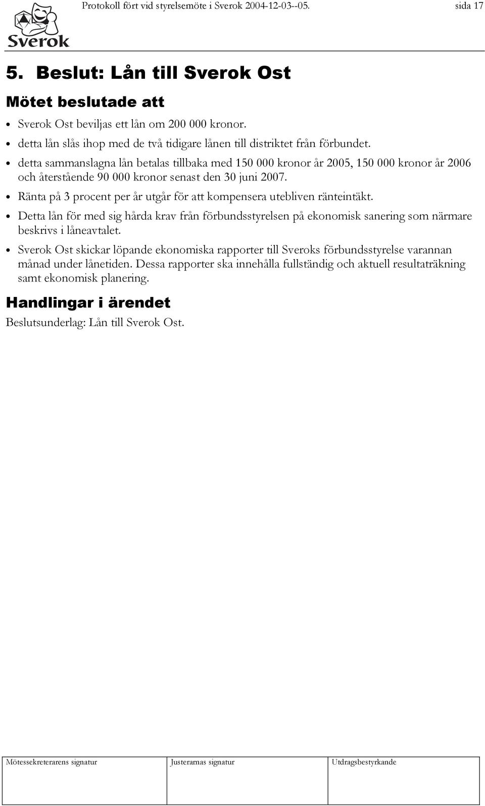 detta sammanslagna lån betalas tillbaka med 150 000 kronor år 2005, 150 000 kronor år 2006 och återstående 90 000 kronor senast den 30 juni 2007.