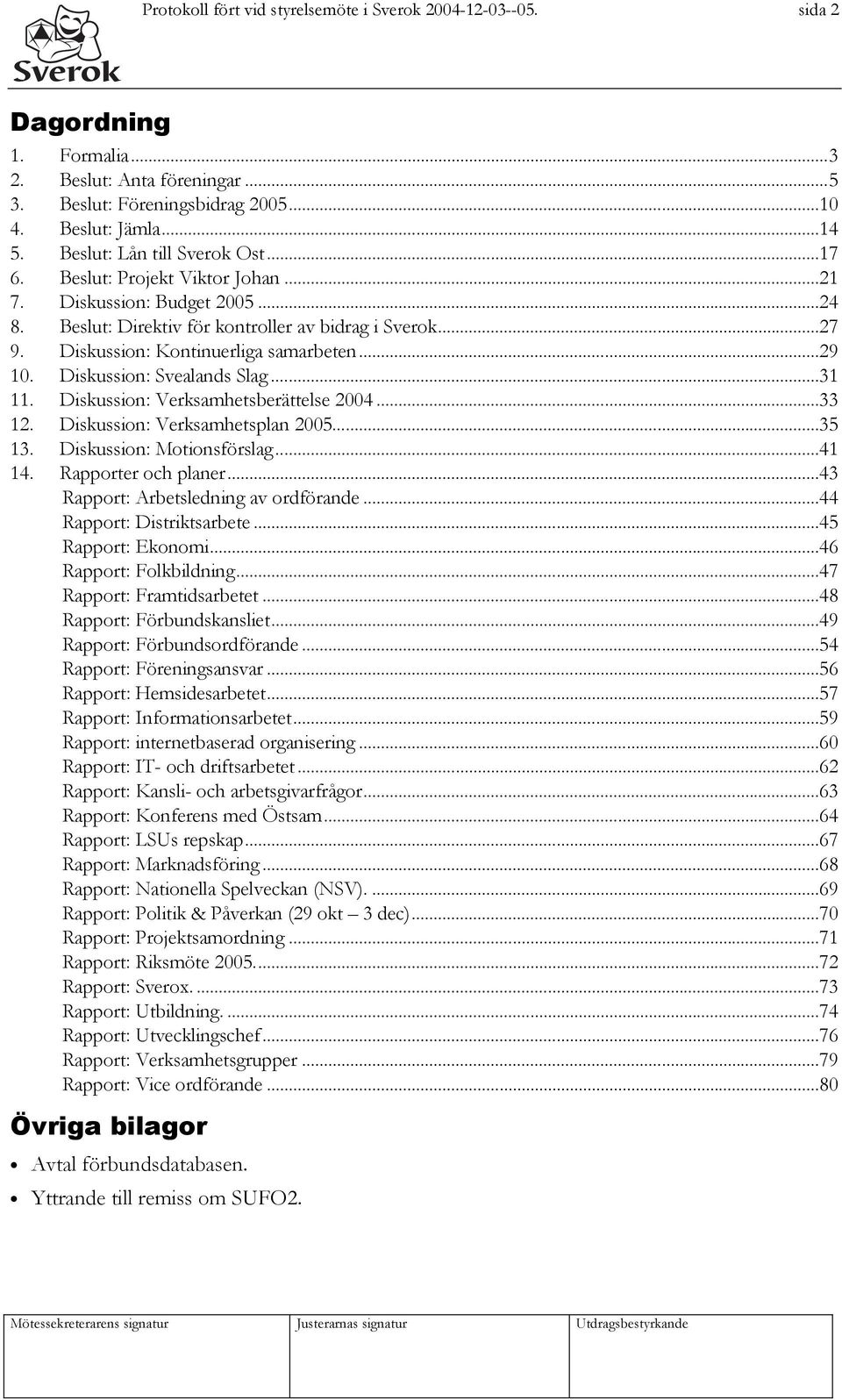 Diskussion: Kontinuerliga samarbeten...29 10. Diskussion: Svealands Slag...31 11. Diskussion: Verksamhetsberättelse 2004...33 12. Diskussion: Verksamhetsplan 2005...35 13. Diskussion: Motionsförslag.
