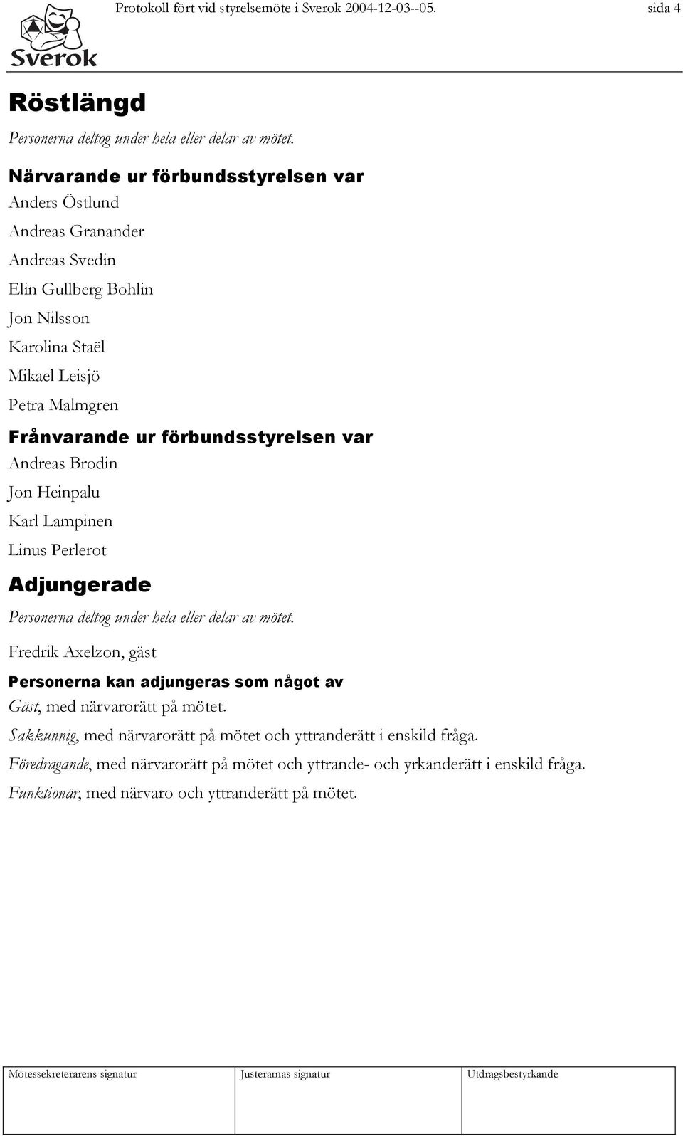 förbundsstyrelsen var Andreas Brodin Jon Heinpalu Karl Lampinen Linus Perlerot Adjungerade Personerna deltog under hela eller delar av mötet.