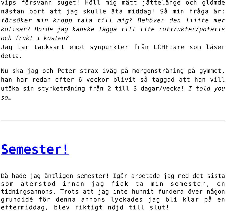 Nu ska jag och Peter strax iväg på morgonsträning på gymmet, han har redan efter 6 veckor blivit så taggad att han vill utöka sin styrketräning från 2 till 3 dagar/vecka! I told you so Semester!