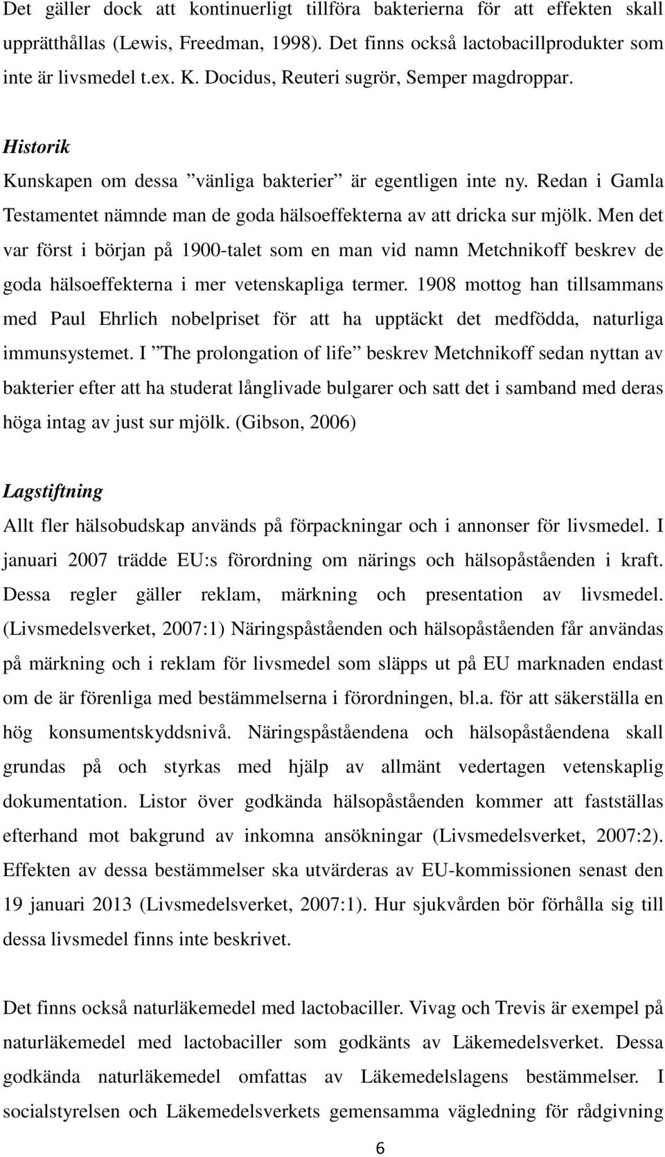 Men det var först i början på 1900-talet som en man vid namn Metchnikoff beskrev de goda hälsoeffekterna i mer vetenskapliga termer.