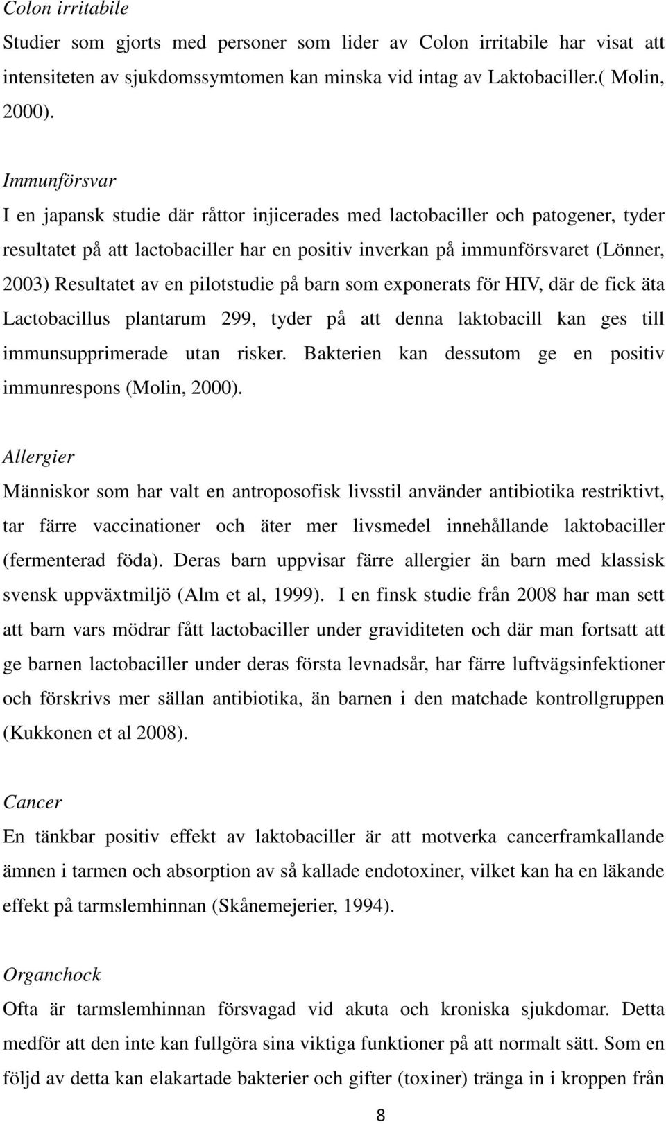 en pilotstudie på barn som exponerats för HIV, där de fick äta Lactobacillus plantarum 299, tyder på att denna laktobacill kan ges till immunsupprimerade utan risker.