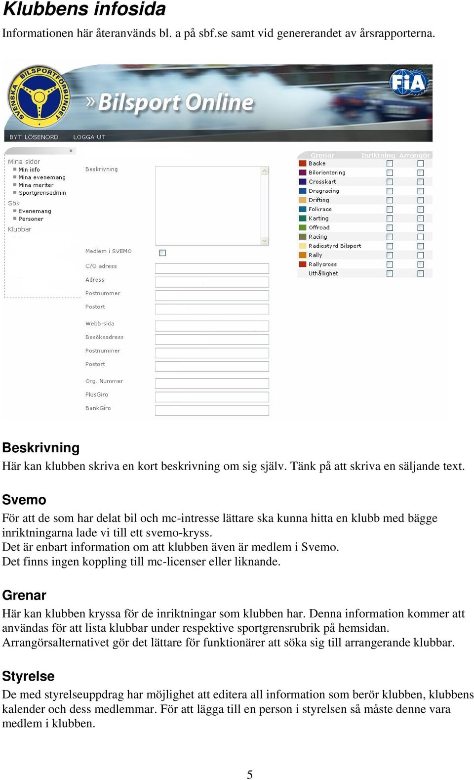 Det är enbart information om att klubben även är medlem i Svemo. Det finns ingen koppling till mc-licenser eller liknande. Grenar Här kan klubben kryssa för de inriktningar som klubben har.