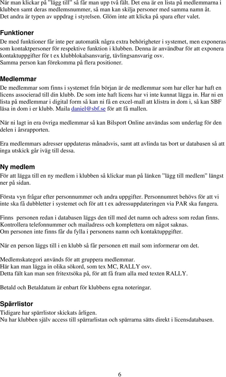 Funktioner De med funktioner får inte per automatik några extra behörigheter i systemet, men exponeras som kontaktpersoner för respektive funktion i klubben.