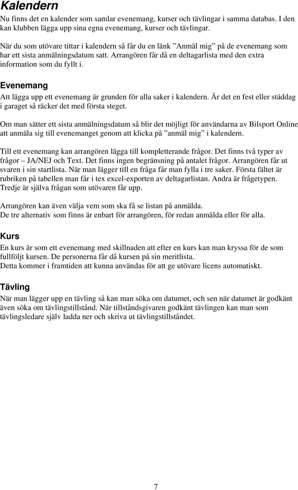 Evenemang Att lägga upp ett evenemang är grunden för alla saker i kalendern. Är det en fest eller städdag i garaget så räcker det med första steget.