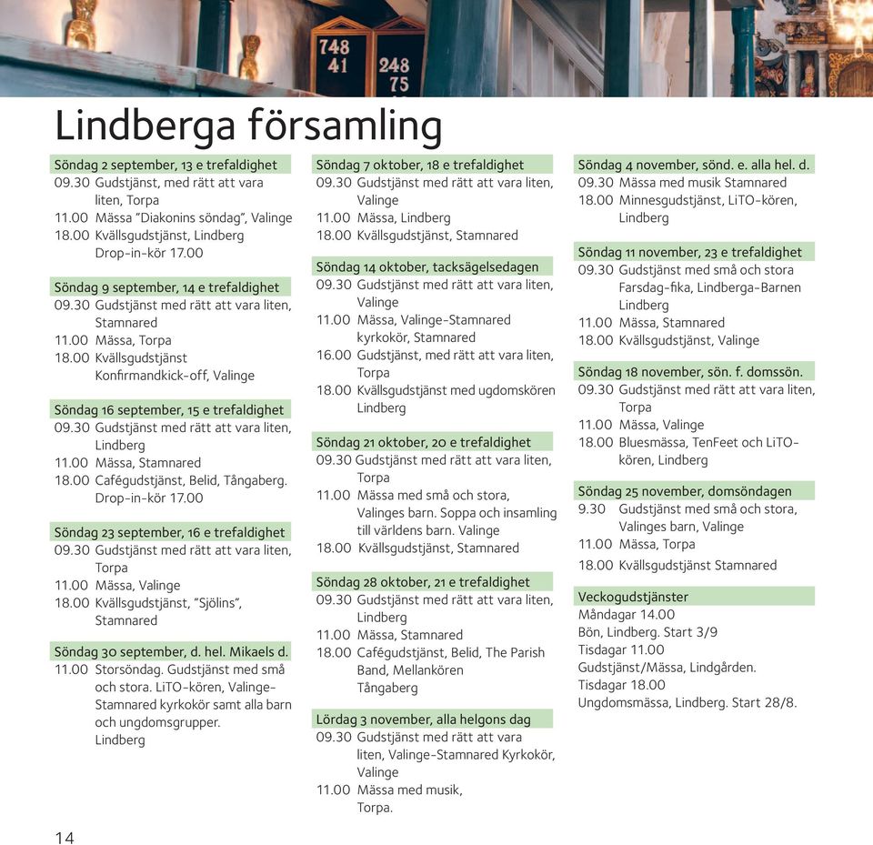 00 Kvällsgudstjänst Konfirmandkick-off, Valinge Söndag 16 september, 15 e trefaldighet 09.30 Gudstjänst med rätt att vara liten, Lindberg 11.00 Mässa, Stamnared 18.00 Cafégudstjänst, Belid, Tångaberg.
