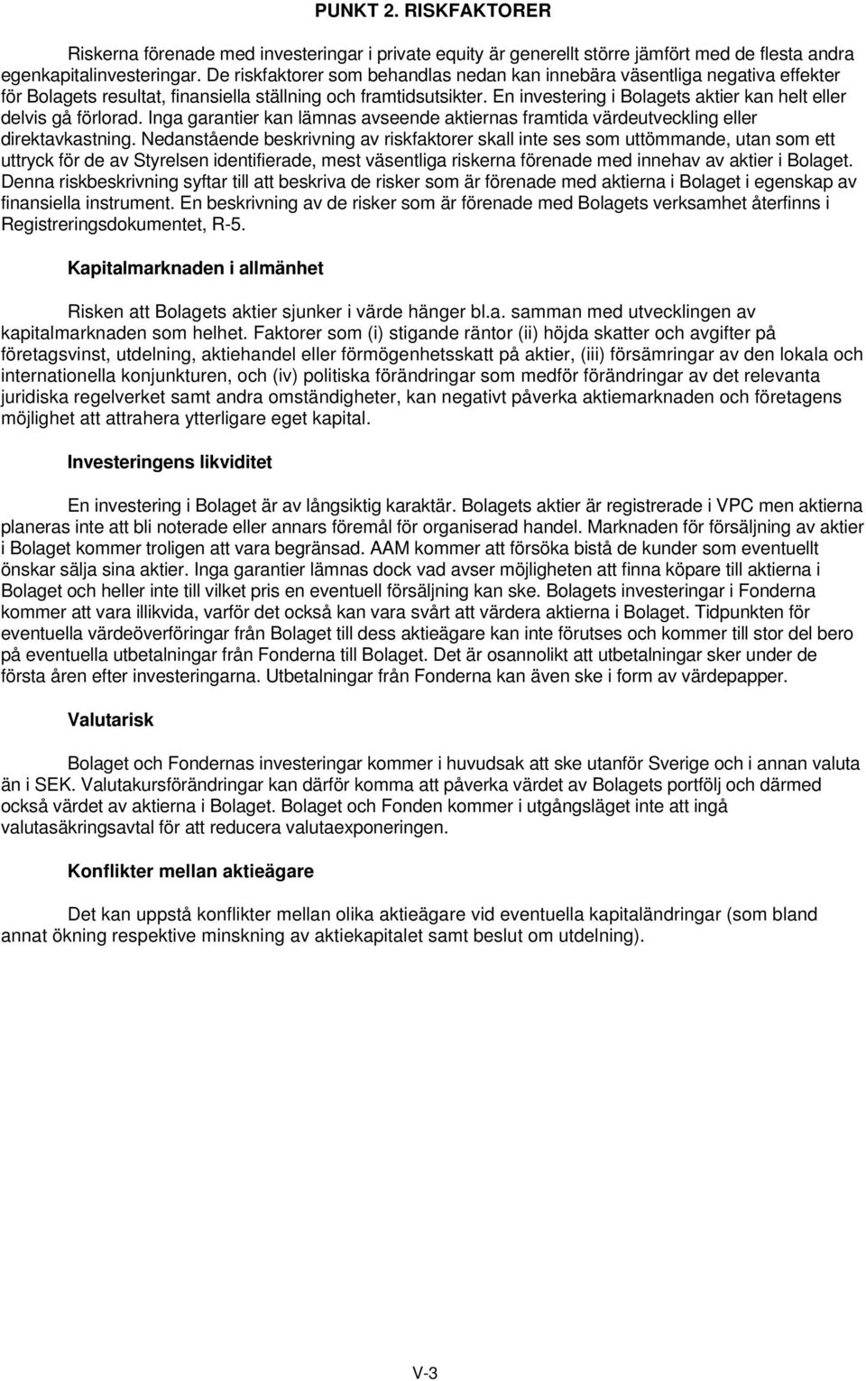 En investering i Bolagets aktier kan helt eller delvis gå förlorad. Inga garantier kan lämnas avseende aktiernas framtida värdeutveckling eller direktavkastning.