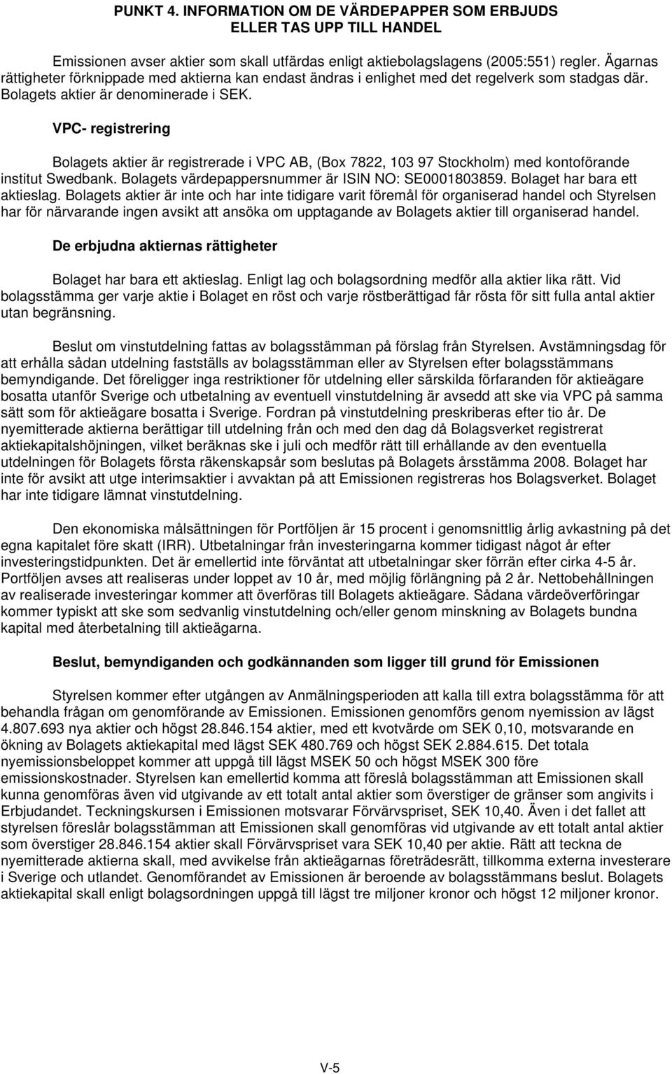 VPC- registrering Bolagets aktier är registrerade i VPC AB, (Box 7822, 103 97 Stockholm) med kontoförande institut Swedbank. Bolagets värdepappersnummer är ISIN NO: SE0001803859.