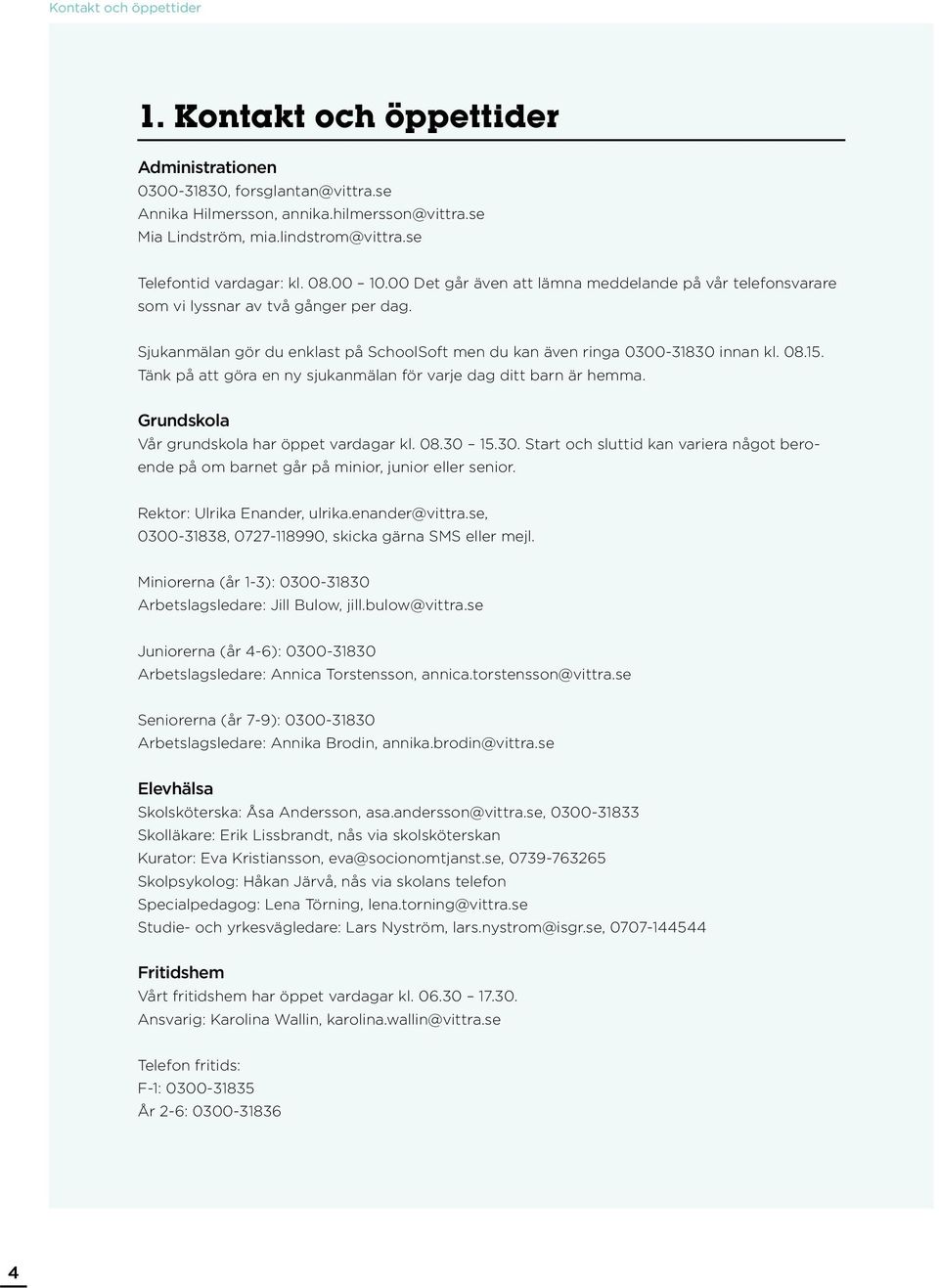 Sjukanmälan gör du enklast på SchoolSoft men du kan även ringa 0300-31830 innan kl. 08.15. Tänk på att göra en ny sjukanmälan för varje dag ditt barn är hemma.