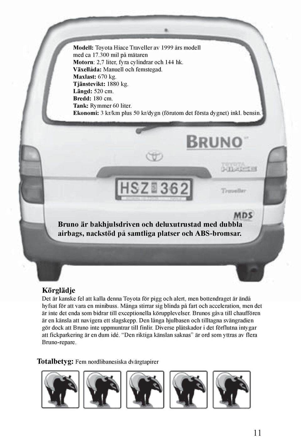 Bruno är bakhjulsdriven och deluxutrustad med dubbla airbags, nackstöd på samtliga platser och ABS-bromsar.