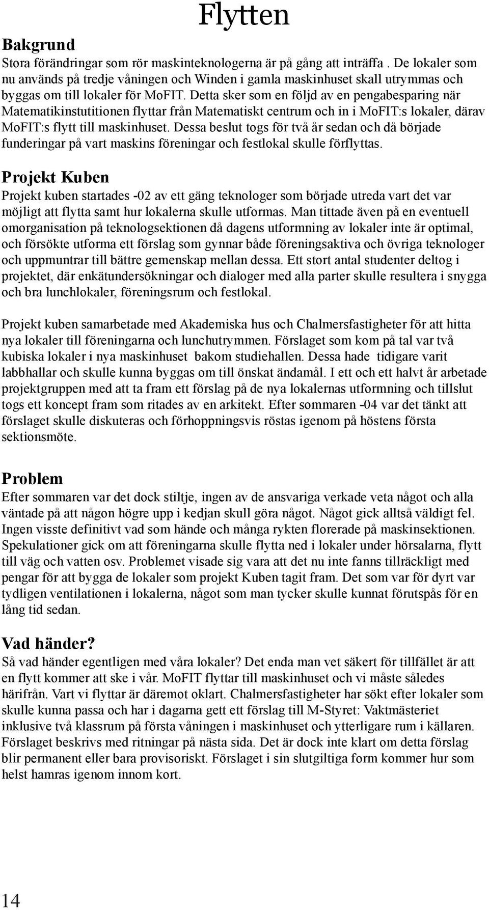 Detta sker som en följd av en pengabesparing när Matematikinstutitionen flyttar från Matematiskt centrum och in i MoFIT:s lokaler, därav MoFIT:s flytt till maskinhuset.