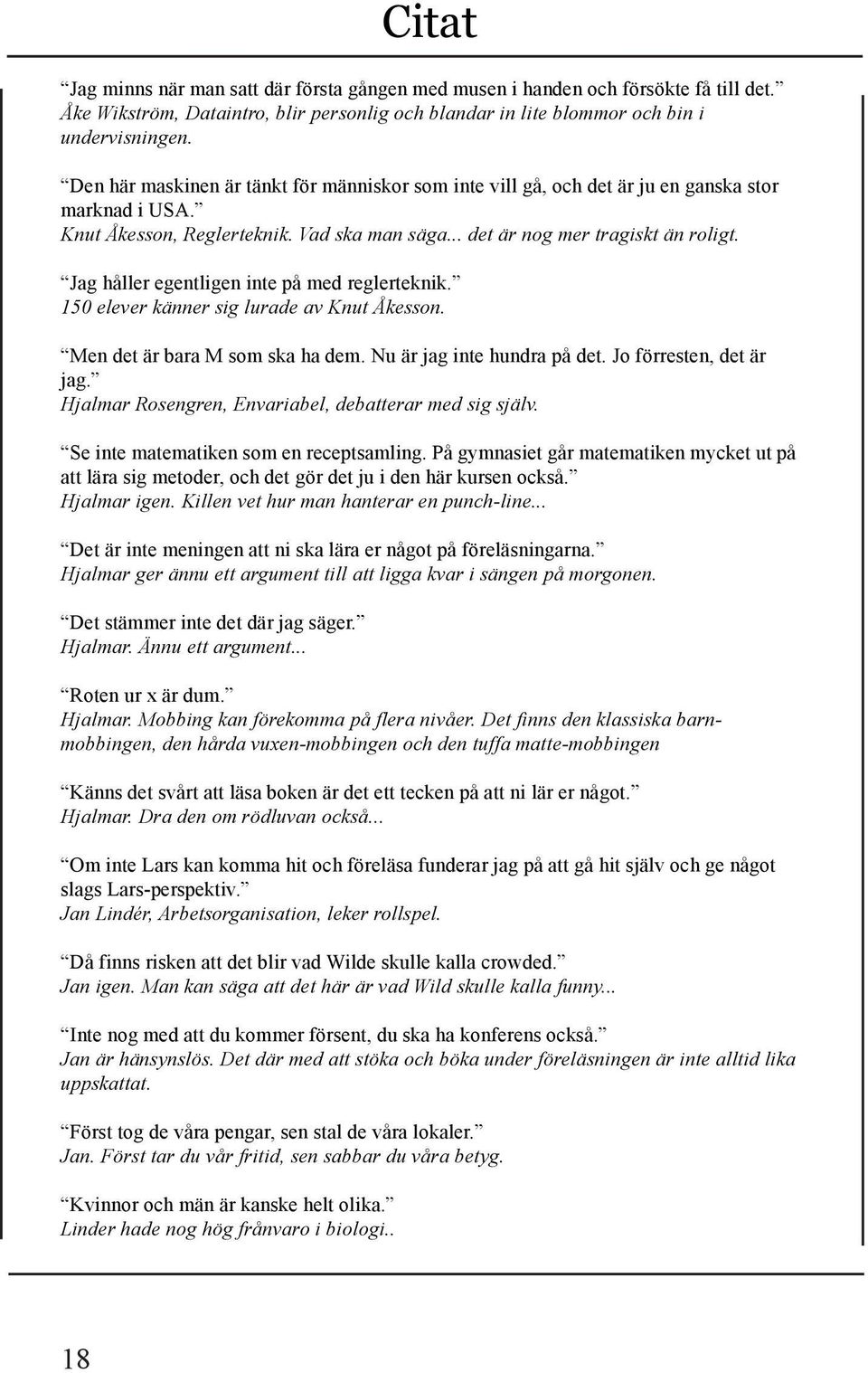 Jag håller egentligen inte på med reglerteknik. 150 elever känner sig lurade av Knut Åkesson. Men det är bara M som ska ha dem. Nu är jag inte hundra på det. Jo förresten, det är jag.